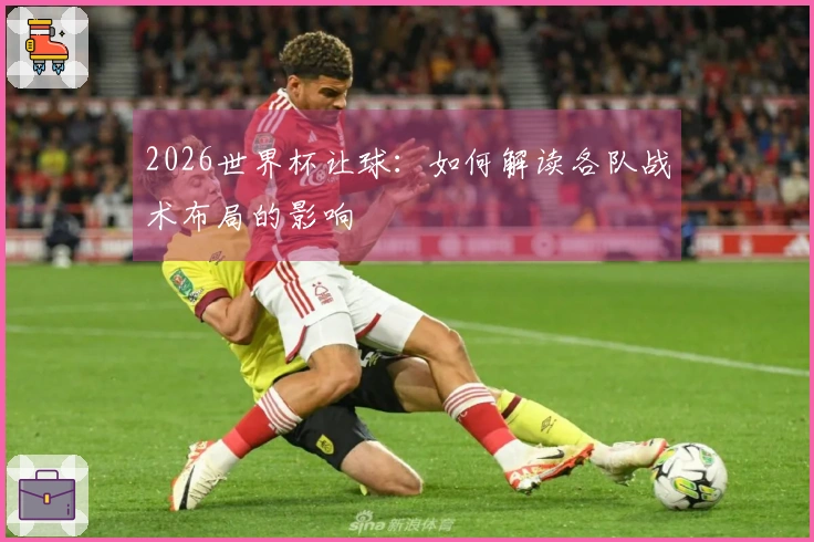 2026世界杯让球：如何解读各队战术布局的影响