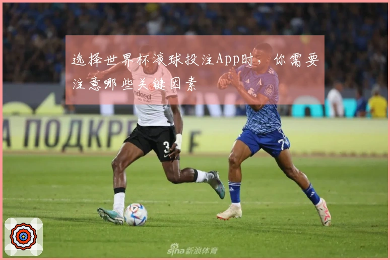 选择世界杯滚球投注App时，你需要注意哪些关键因素