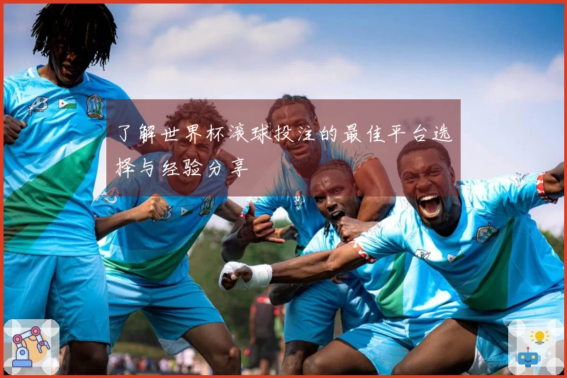 了解世界杯滚球投注的最佳平台选择与经验分享