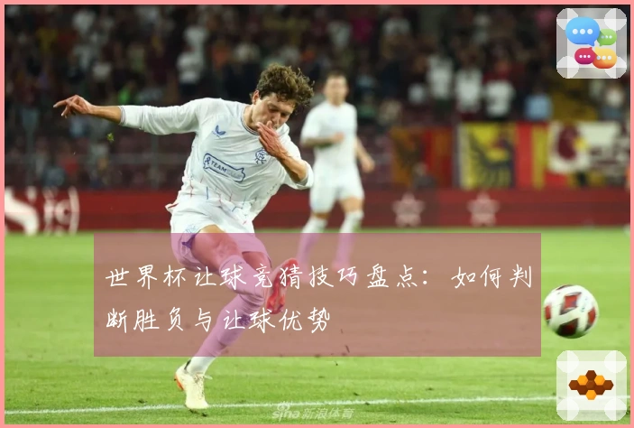 世界杯让球竞猜技巧盘点：如何判断胜负与让球优势