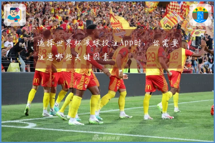 选择世界杯滚球投注App时，你需要注意哪些关键因素
