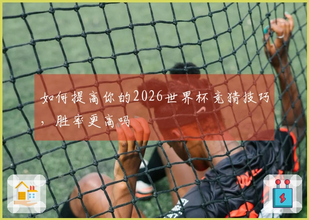 如何提高你的2026世界杯竞猜技巧，胜率更高吗