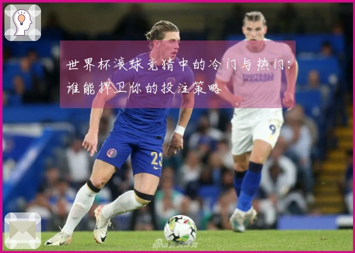 世界杯滚球竞猜中的冷门与热门：谁能捍卫你的投注策略