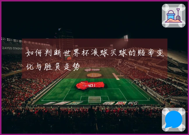 如何判断世界杯滚球买球的赔率变化与胜负走势