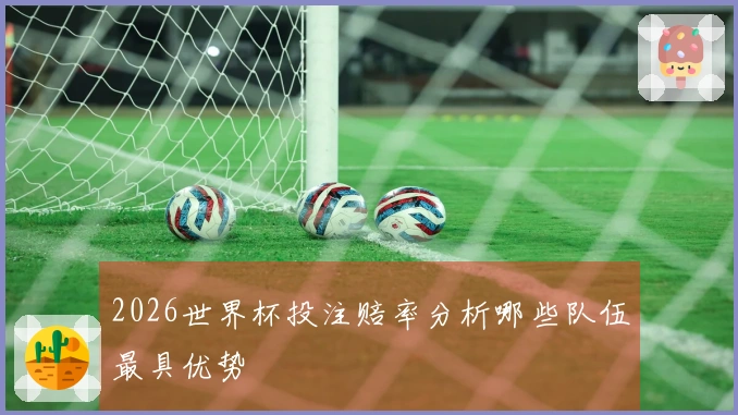 2026世界杯投注赔率分析哪些队伍最具优势