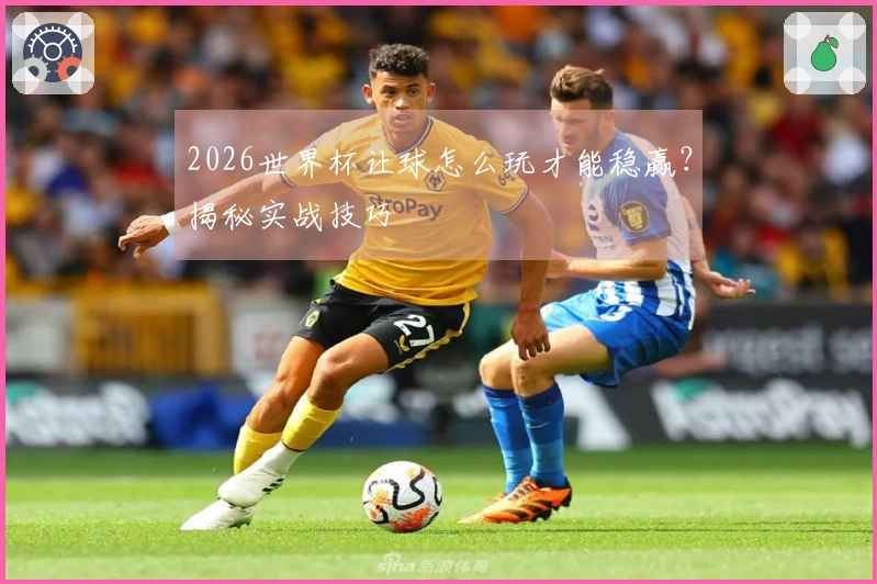 2026世界杯让球怎么玩才能稳赢？揭秘实战技巧