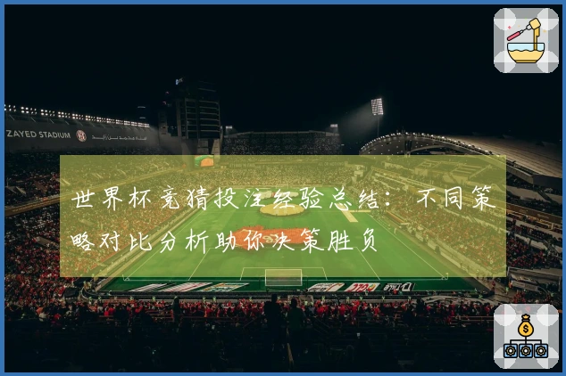 世界杯竞猜投注经验总结：不同策略对比分析助你决策胜负
