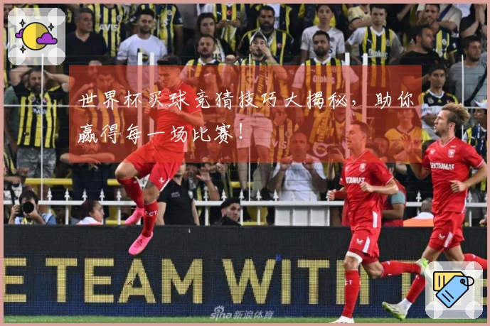 世界杯买球竞猜技巧大揭秘，助你赢得每一场比赛！