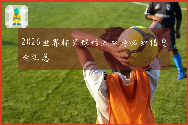2026世界杯买球的入口与必知信息全汇总