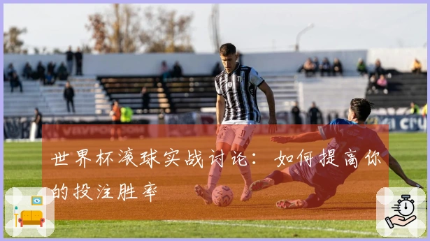 世界杯滚球实战讨论：如何提高你的投注胜率